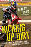 Kicking Up Dirt: A True Story of Determination, Deafness, and Daring - Caroline Ryder, Ashley Fiolek