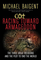 Racing Toward Armageddon: The Three Great Religions and the Plot to End the World - Michael Baigent