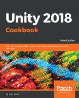 Unity 2018 Cookbook: Over 160 recipes to take your 2D and 3D game development to the next level - Matt Smith