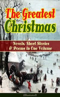 The Greatest Christmas Novels, Short Stories & Poems in One Volume (Illustrated)The Greatest Christmas Novels, Short Stories & Poems in One Volume (Illustrated)
